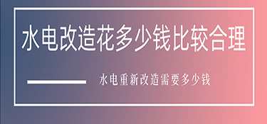 水電改造花多少錢比較合理？水電重新改造需要多少錢
