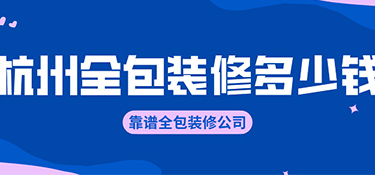 杭州全包裝修價(jià)格？全包裝修公司有哪些！