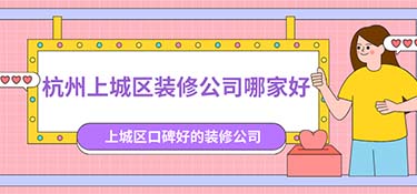 杭州上城區(qū)裝修公司排名，杭州上城區(qū)裝修公司口碑排行榜！